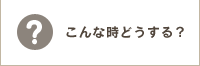 こんな時どうする？